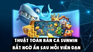 Thuật Toán Bắn Cá Sunwin | Bất Ngờ Ẩn Sau Mỗi Viên Đạn